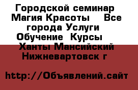 Городской семинар “Магия Красоты“ - Все города Услуги » Обучение. Курсы   . Ханты-Мансийский,Нижневартовск г.